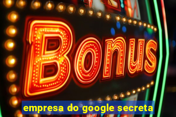 empresa do google secreta